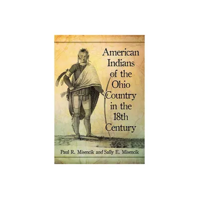 American Indians of the Ohio Country in the 18th Century - by Paul R Misencik & Sally E Misencik (Paperback)