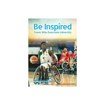 Be Inspired: Teens Who Overcame Adversity - by Leanne Currie-McGhee (Hardcover)