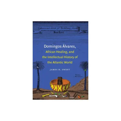 Domingos lvares, African Healing, and the Intellectual History of the Atlantic World - by James H Sweet (Paperback)