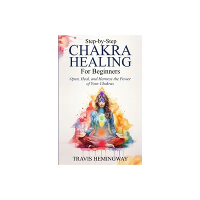 Step-by-Step Chakra Healing for Beginners - by Travis Hemingway (Paperback)