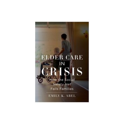 Elder Care in Crisis - (Health, Society, and Inequality) by Emily K Abel (Hardcover)