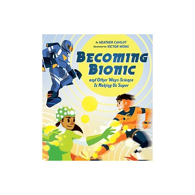 Becoming Bionic and Other Ways Science Is Making Us Super - by Heather Camlot (Hardcover)