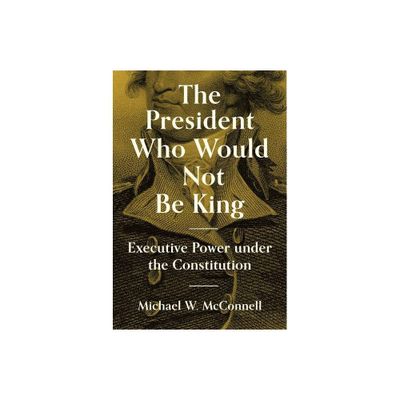 The President Who Would Not Be King - (University Center for Human Values) by Michael W McConnell (Paperback)