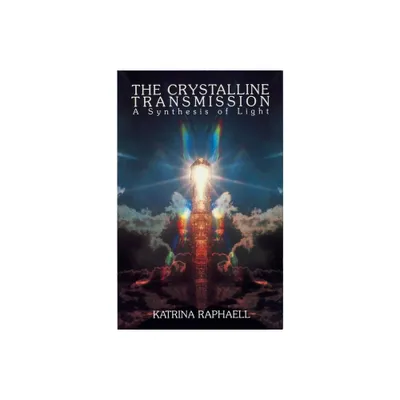 The Crystalline Transmission - (Crystalline Transmission - A Synthesis of Light) by Katrina Raphaell & Raphaell (Paperback)