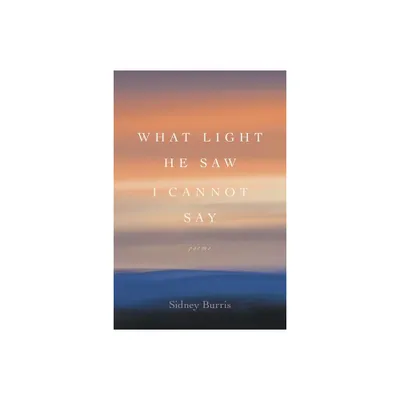 What Light He Saw I Cannot Say - (Southern Messenger Poets) by Sidney Burris (Paperback)