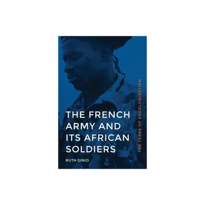 The French Army and Its African Soldiers - (France Overseas: Studies in Empire and Decolonization) by Ruth Ginio (Hardcover)