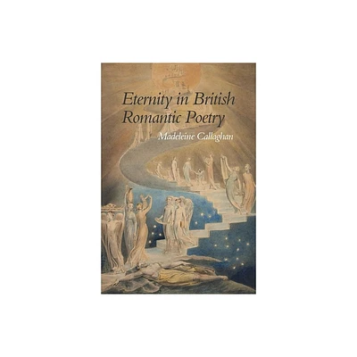 Eternity in British Romantic Poetry - (Liverpool English Texts and Studies) by Madeleine Callaghan (Hardcover)