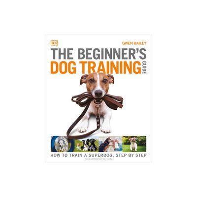 The Beginners Dog Training Guide - (DK Practical Pet Guides) by Gwen Bailey (Paperback)