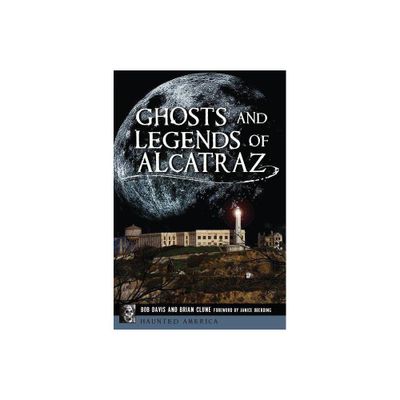 Ghosts and Legends of Alcatraz - by Bob Davis & Brian Clune (Paperback)