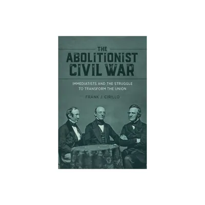 The Abolitionist Civil War - (Antislavery, Abolition, and the Atlantic World) by Frank J Cirillo (Hardcover)