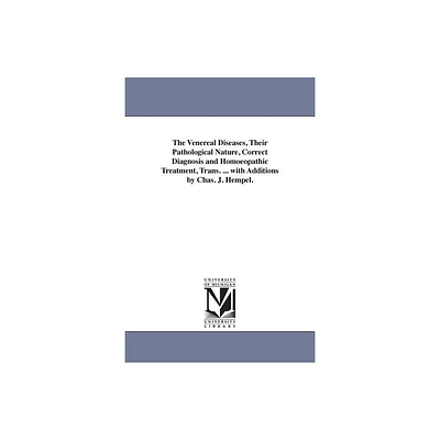 The Venereal Diseases, Their Pathological Nature, Correct Diagnosis and Homoeopathic Treatment, Trans. ... with Additions by Chas. J. Hempel.