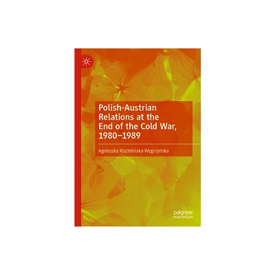 Polish-Austrian Relations at the End of the Cold War, 1980-1989 - by Agnieszka Kiszteli & ska-W & grzy & ska (Hardcover)