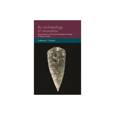 An Archaeology of Innovation - (Social Archaeology and Material Worlds) by Catherine J Frieman (Paperback)