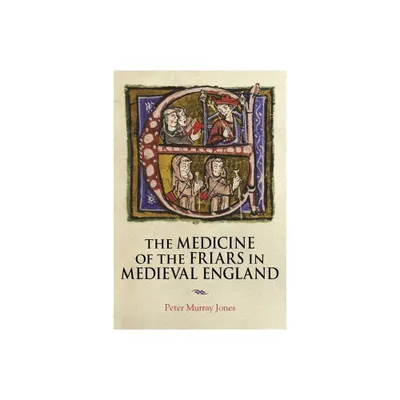 The Medicine of the Friars in Medieval England - (Health and Healing in the Middle Ages) by Peter Murray Jones (Hardcover)