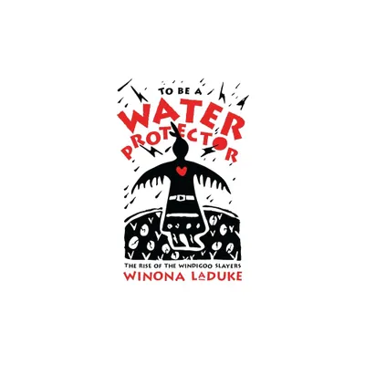 To Be a Water Protector - by Winona LaDuke (Paperback)