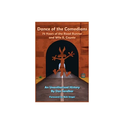 Dance of the Comedians - 75 Years of the Road Runner and Wile E. Coyote - An Unauthorized History - by Dan Sendker (Paperback)