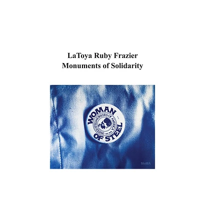 Latoya Ruby Frazier: Monuments of Solidarity - by Latoya Ruby Frazier & Roxana Marcoci (Paperback)