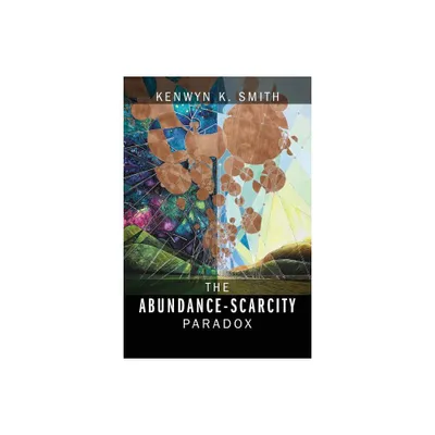 The Abundance-Scarcity Paradox - by Kenwyn K Smith (Paperback)