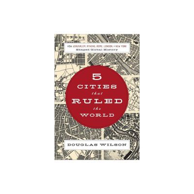 5 Cities That Ruled the World - by Douglas Wilson (Paperback)