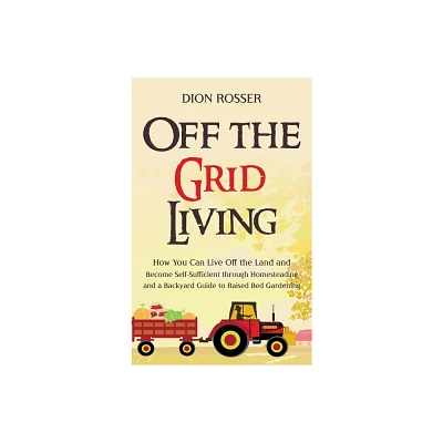 Off the Grid Living - by Dion Rosser (Hardcover)