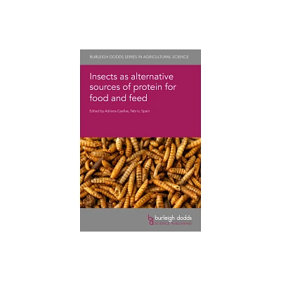 Insects as Alternative Sources of Protein for Food and Feed - (Burleigh Dodds Agricultural Science) by Adriana Casillas (Hardcover)