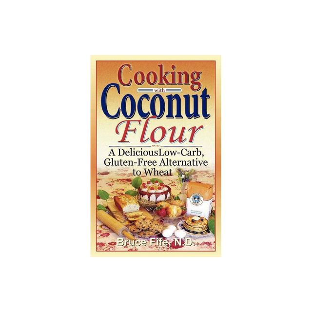 Cooking with Coconut Flour - by Bruce Fife (Paperback)