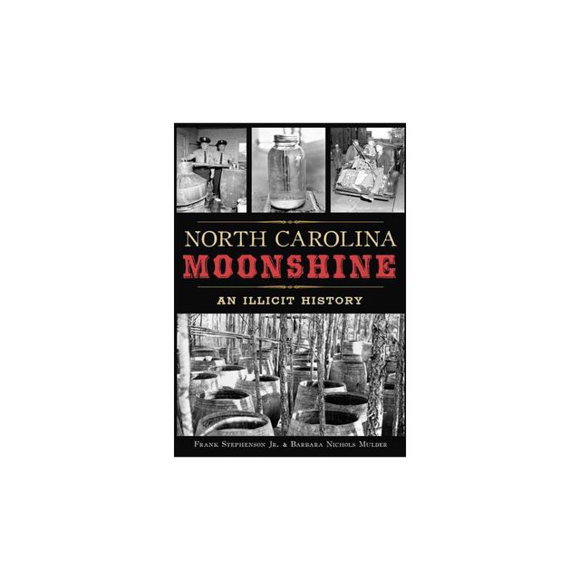 North Carolina Moonshine: An Illicit History - By Jr. Frank Stephenson & Barbara Nichols Mulder ( Paperback )