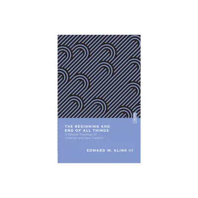 The Beginning and End of All Things - (Essential Studies in Biblical Theology) by Edward W Klink (Paperback)