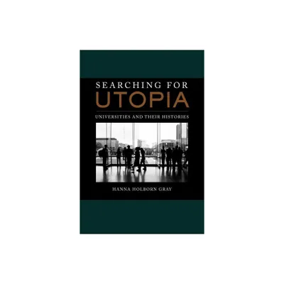 Searching for Utopia - (Clark Kerr Lectures on the Role of Higher Education in Socie) by Hanna Holborn Gray (Hardcover)