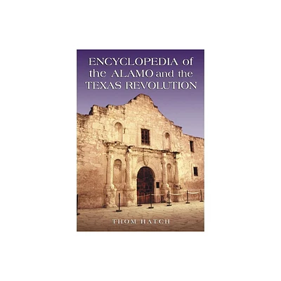 Encyclopedia of the Alamo and the Texas Revolution - by Thom Hatch (Paperback)