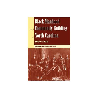 Black Manhood and Community Building in North Carolina 1900-1930 - (New Perspectives on the History of the South) by Angela Hornsby-Gutting