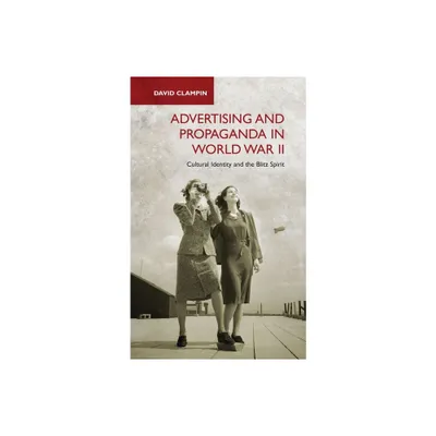 Advertising and Propaganda in World War II - by David Clampin (Paperback)