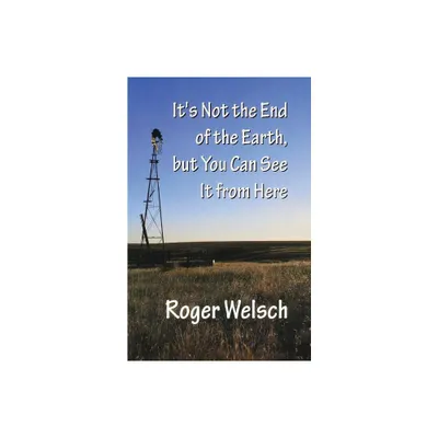 Its Not the End of the Earth, But You Can See It from Here - by Roger Welsch (Paperback)