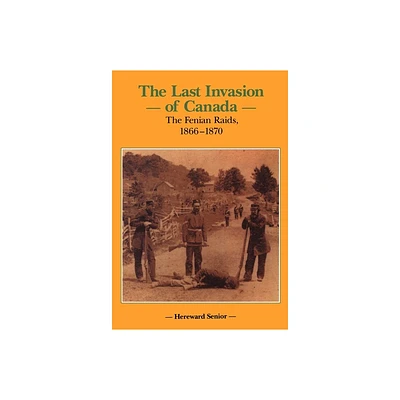 The Last Invasion of Canada - (Canadian War Museum Historical Publications) by Hereward Senior (Hardcover)