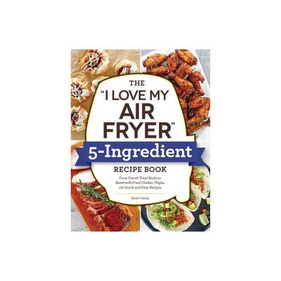 The I Love My Air Fryer 5-Ingredient Recipe Book - by Robin Fields (Paperback)