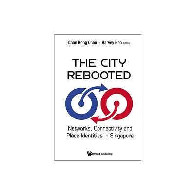 City Rebooted, The: Networks, Connectivity and Place Identities in Singapore - by Heng Chee Chan & Harvey Neo (Hardcover)