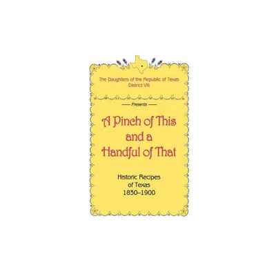 A Pinch of This and a Handful of That, Historic Recipes of Texas 1830-1900 - by Daughters of Republic of Texas (Paperback)