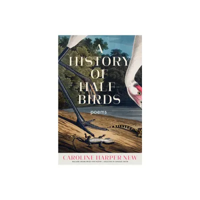 A History of Half-Birds - (Ballard Spahr Prize for Poetry) by Caroline Harper New (Paperback)