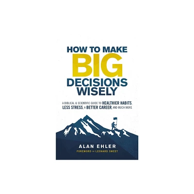 How to Make Big Decisions Wisely - by Alan Ehler (Paperback)