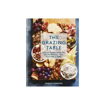 The Grazing Table: How to Create Beautiful Butter Boards, Food Platters & More - by Natalie Thomson (Hardcover)