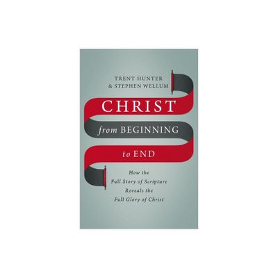 Christ from Beginning to End - by Trent Hunter & Stephen Wellum (Hardcover)