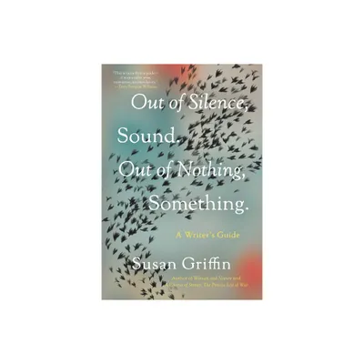 Out of Silence, Sound. Out of Nothing, Something. - by Susan Griffin (Paperback)