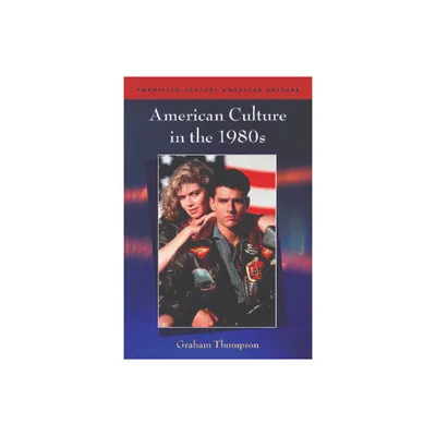 American Culture in the 1980s - (Twentieth-Century American Culture) by Graham Thompson (Paperback)