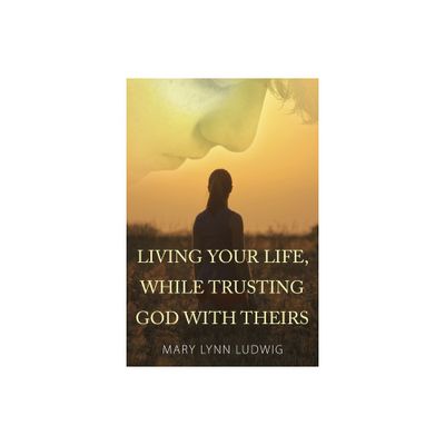 Living Your Life, While Trusting God with Theirs - by Mary Lynn Ludwig (Paperback)