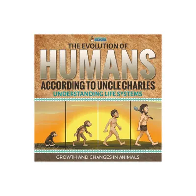 The Evolution of Humans According to Uncle Charles - Understanding Life Systems - Growth and Changes in Animals - by Professor Beaver (Paperback)