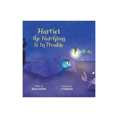 Harriet the Hatchling Is In Trouble - by Shawn Wilhite (Hardcover)