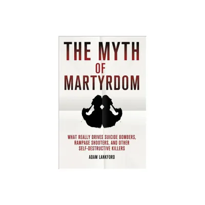 The Myth of Martyrdom - by Adam Lankford (Hardcover)