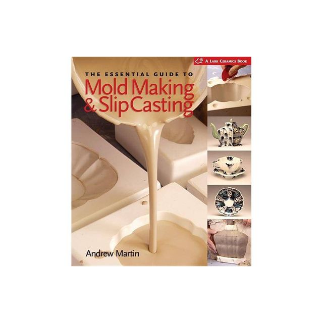 The Essential Guide to Mold Making & Slip Casting - (Lark Ceramics Books) by Andrew Martin (Hardcover)