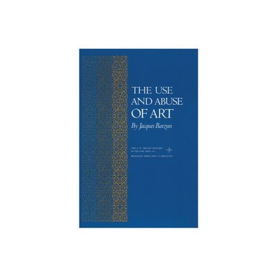 The Use and Abuse of Art - by Jacques Barzun (Paperback)