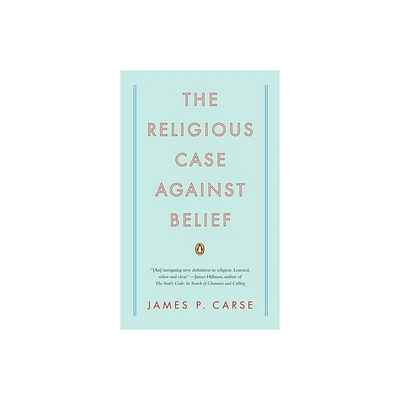 The Religious Case Against Belief - by James P Carse (Paperback)